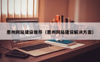 温岭惠州网站建设推荐（惠州网站建设解决方案）