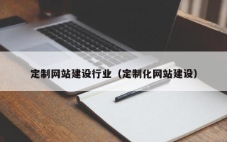 温岭定制网站建设行业（定制化网站建设）