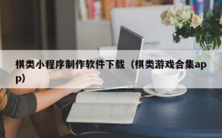 温岭棋类小程序制作软件下载（棋类游戏合集app）