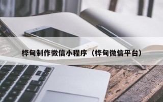 温岭桦甸制作微信小程序（桦甸微信平台）