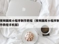 温岭视频图库小程序制作教程（视频图库小程序制作教程手机版）